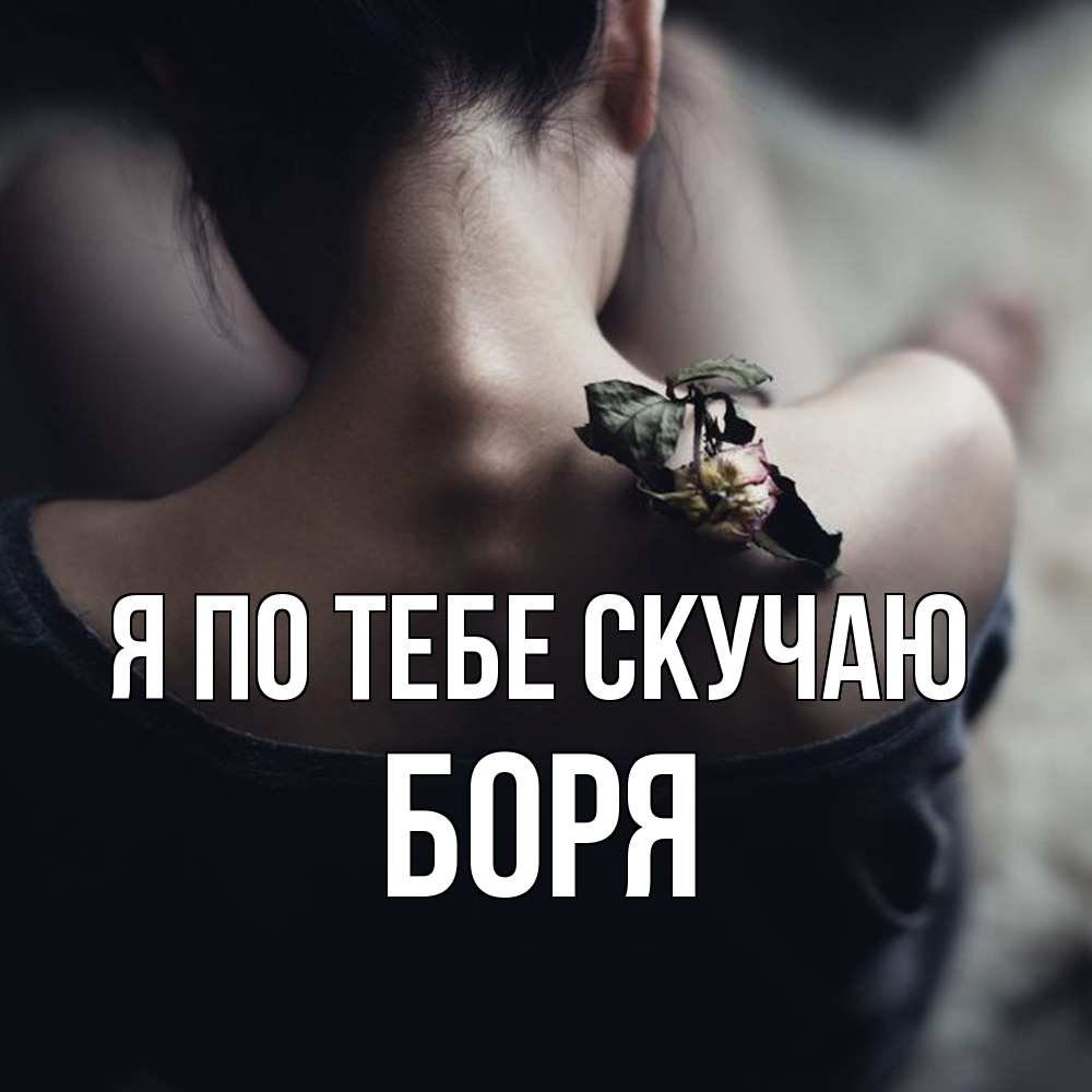 Открытка на каждый день с именем, Боря Я по тебе скучаю засох цветок Прикольная открытка с пожеланием онлайн скачать бесплатно 