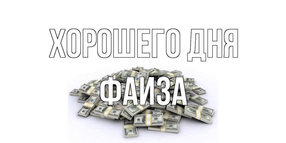 Открытка на каждый день с именем, Фаиза Хорошего дня гора долларов Прикольная открытка с пожеланием онлайн скачать бесплатно 