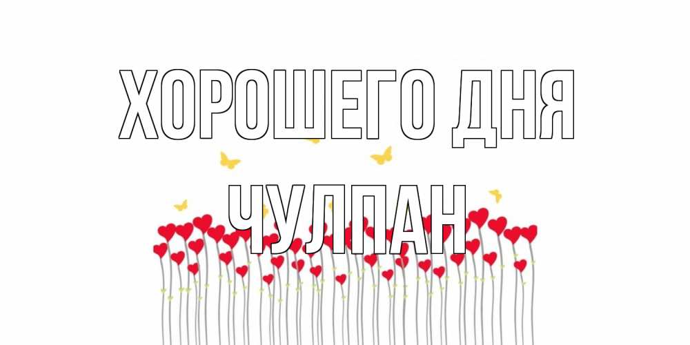 Открытка на каждый день с именем, Чулпан Хорошего дня открытка отличного дня с сердечками Прикольная открытка с пожеланием онлайн скачать бесплатно 