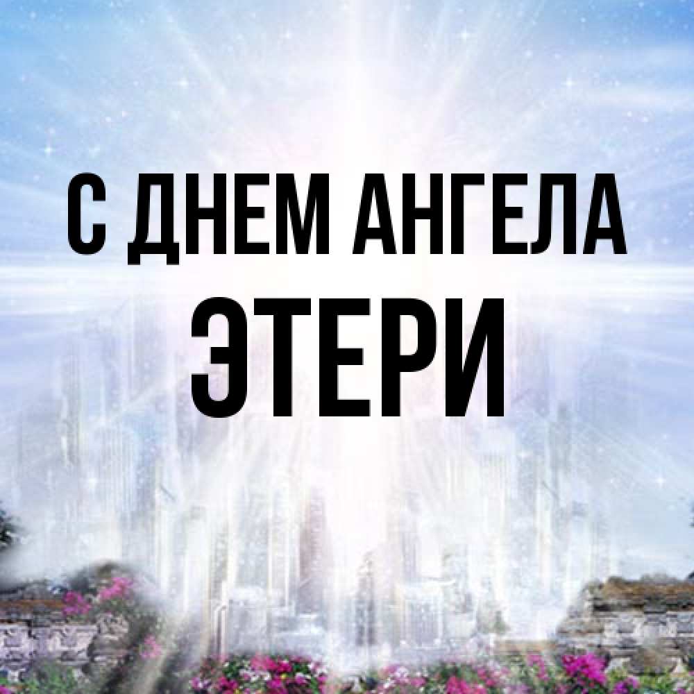 Открытка на каждый день с именем, Этери С днем ангела небесный свет Прикольная открытка с пожеланием онлайн скачать бесплатно 