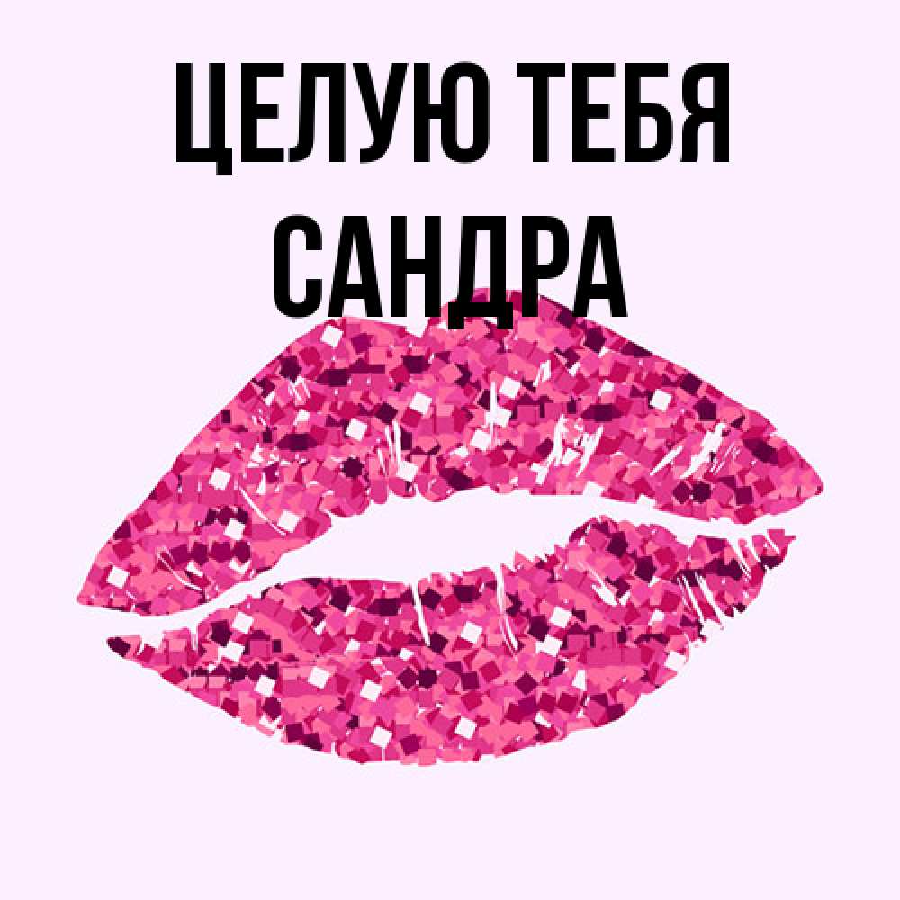 Открытка на каждый день с именем, Сандра Целую тебя открытка с женскими губами и поцелуем для парня Прикольная открытка с пожеланием онлайн скачать бесплатно 