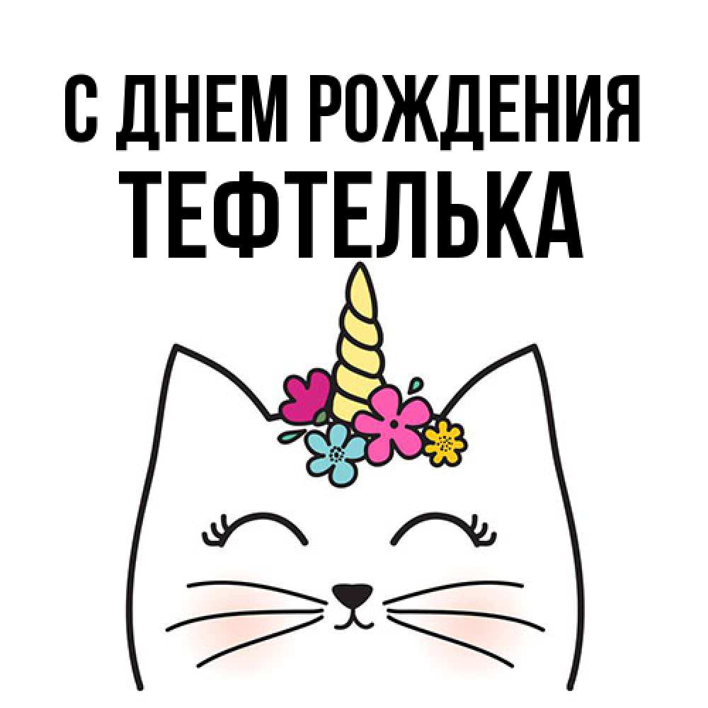 Открытка на каждый день с именем, тефтелька С днем рождения милый кот с одним рожком Прикольная открытка с пожеланием онлайн скачать бесплатно 