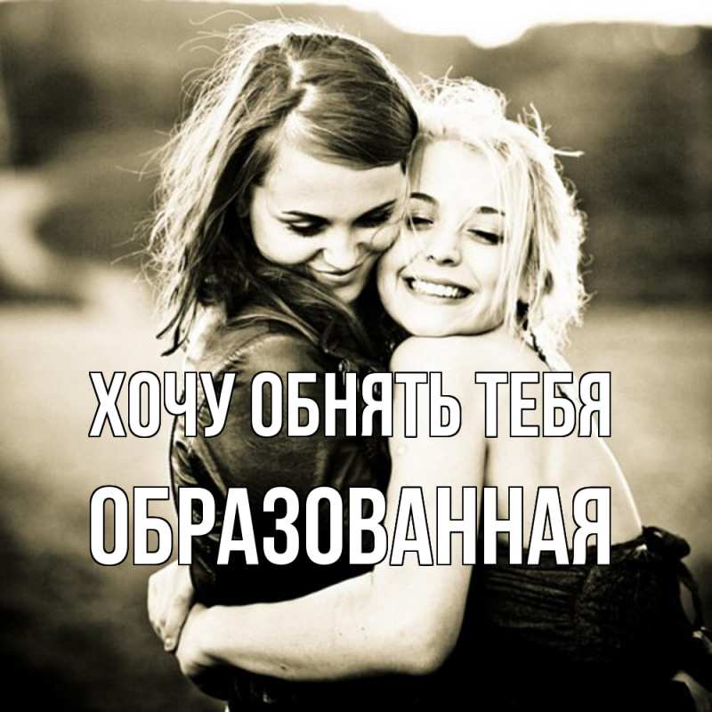 Картинка Хочу обнять тебя, Образованная