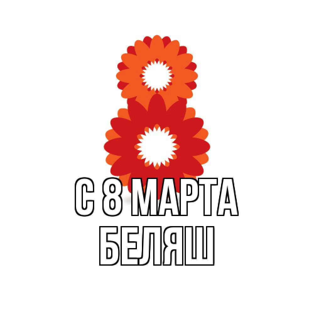 Открытка на каждый день с именем, Беляш C 8 МАРТА восьмерка из лепестков Прикольная открытка с пожеланием онлайн скачать бесплатно 