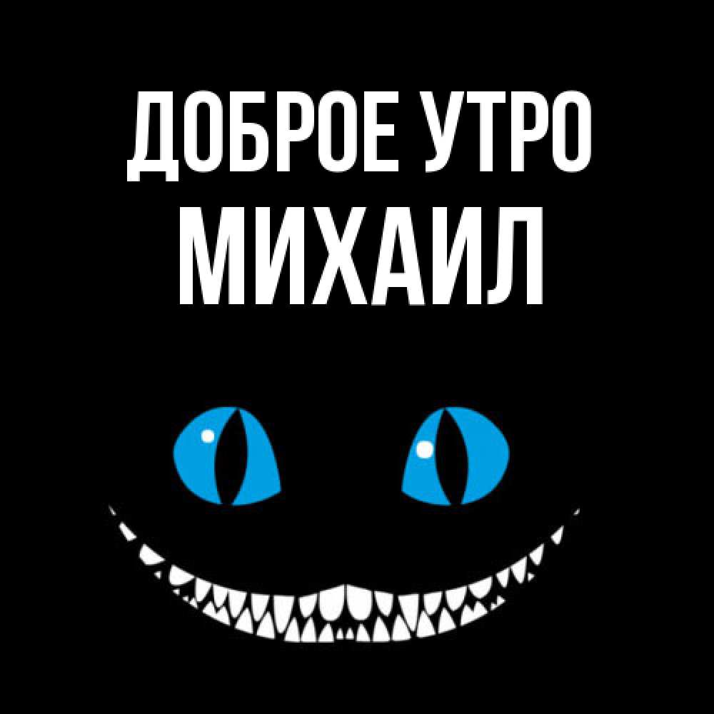 Открытка на каждый день с именем, Михаил Доброе утро голубые глаза и зубки Прикольная открытка с пожеланием онлайн скачать бесплатно 