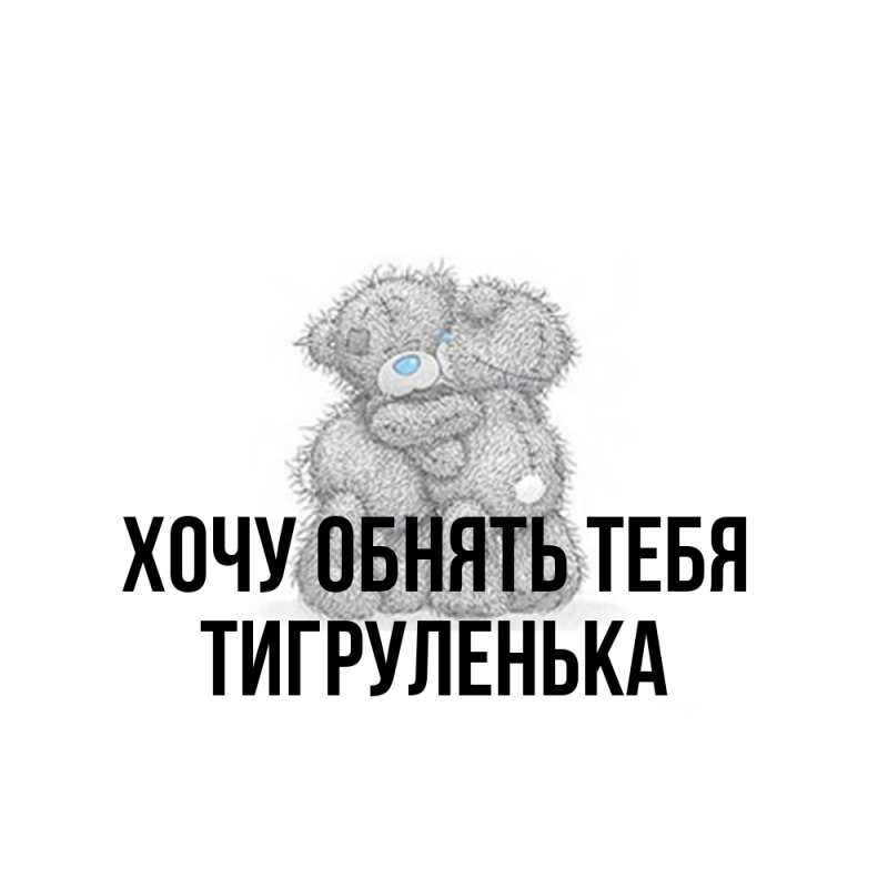 Картинка Хочу обнять тебя, Тигpуленька