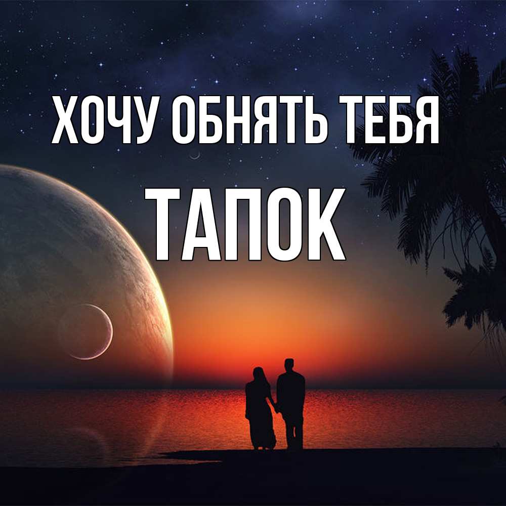 Открытка на каждый день с именем, Тапок Хочу обнять тебя восход спутников Прикольная открытка с пожеланием онлайн скачать бесплатно 