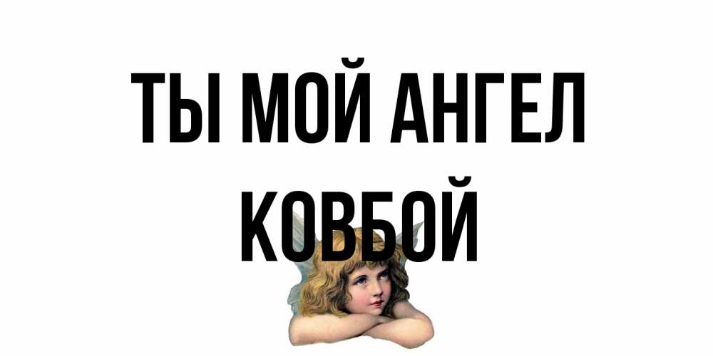 Открытка на каждый день с именем, Ковбой Ты мой ангел ангел Прикольная открытка с пожеланием онлайн скачать бесплатно 