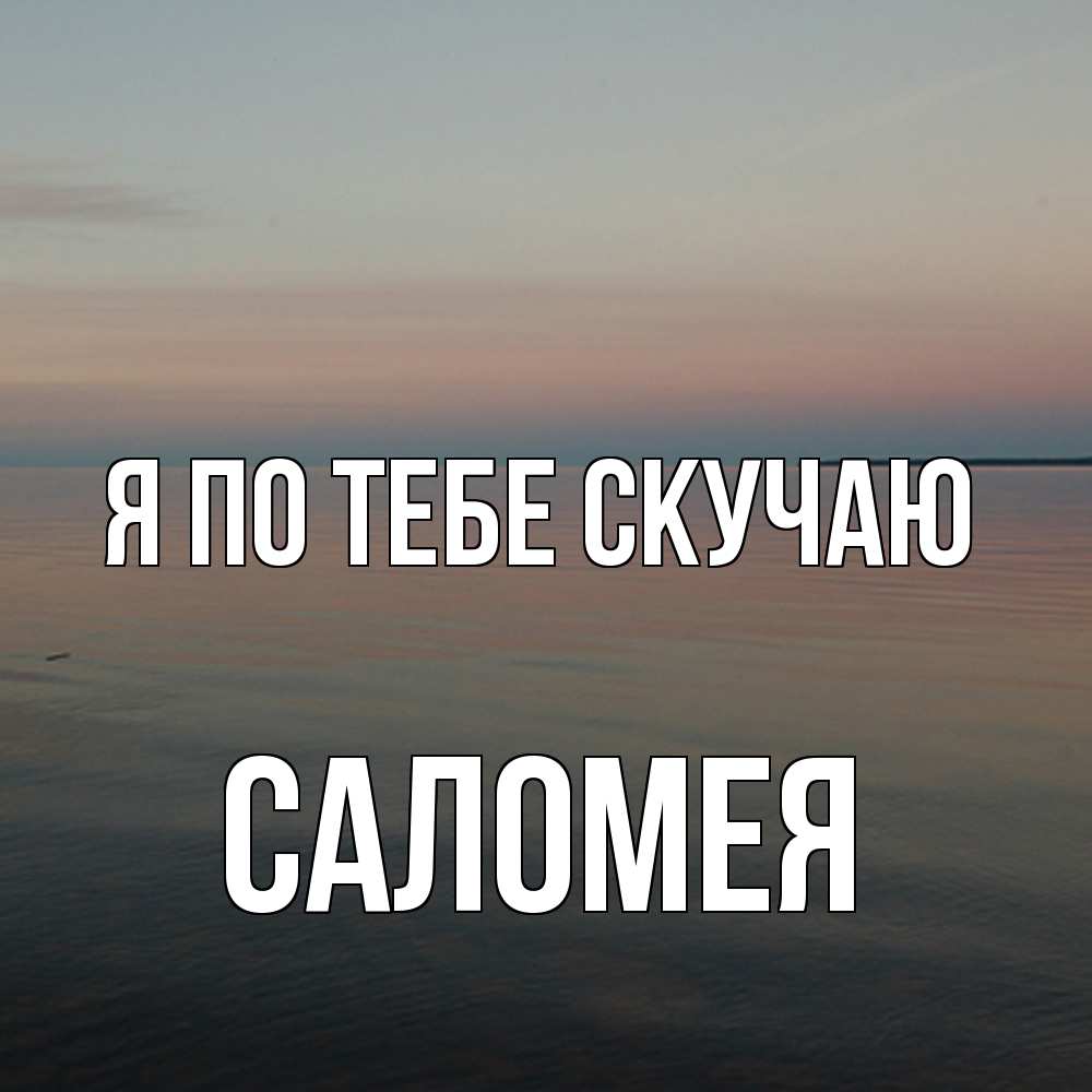 Открытка на каждый день с именем, Саломея Я по тебе скучаю пусто Прикольная открытка с пожеланием онлайн скачать бесплатно 