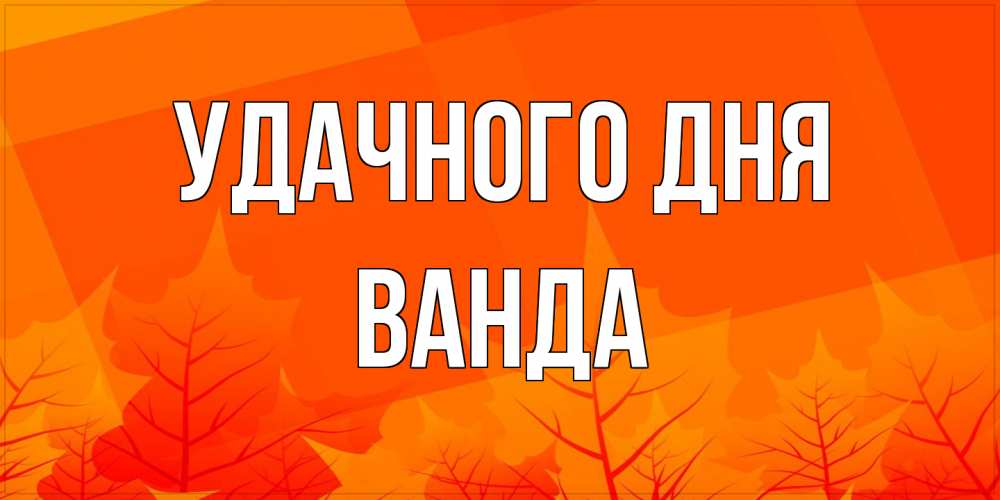 Открытка на каждый день с именем, Ванда Удачного дня осеннее настроение Прикольная открытка с пожеланием онлайн скачать бесплатно 