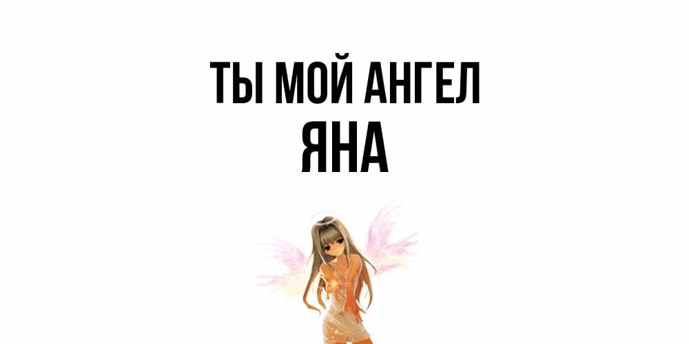 Открытка на каждый день с именем, Яна Ты мой ангел ангел, аниме Прикольная открытка с пожеланием онлайн скачать бесплатно 