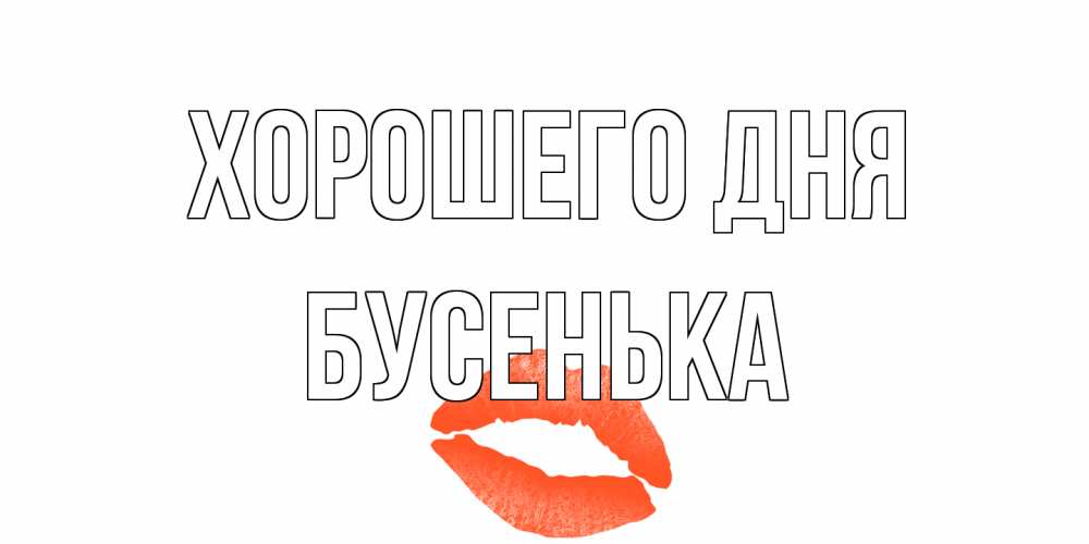 Открытка на каждый день с именем, бусенька Хорошего дня удачного дня с поцелуем Прикольная открытка с пожеланием онлайн скачать бесплатно 