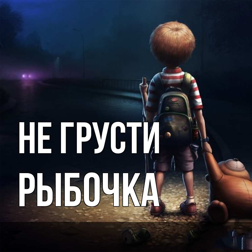 Открытка на каждый день с именем, рыбочка Не грусти мишка рюкзак ребенок Прикольная открытка с пожеланием онлайн скачать бесплатно 