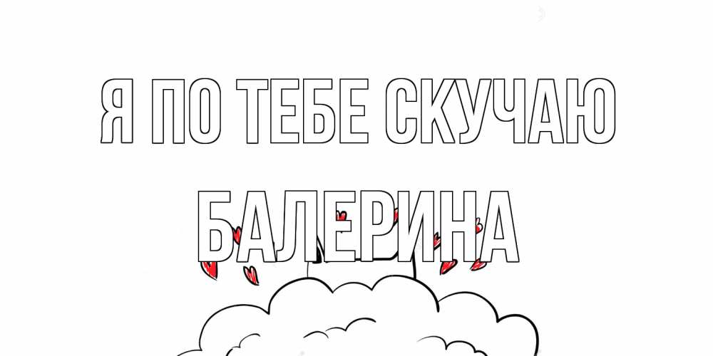 Открытка на каждый день с именем, Балерина Я по тебе скучаю котик скучает по тебе очень с сердечками Прикольная открытка с пожеланием онлайн скачать бесплатно 