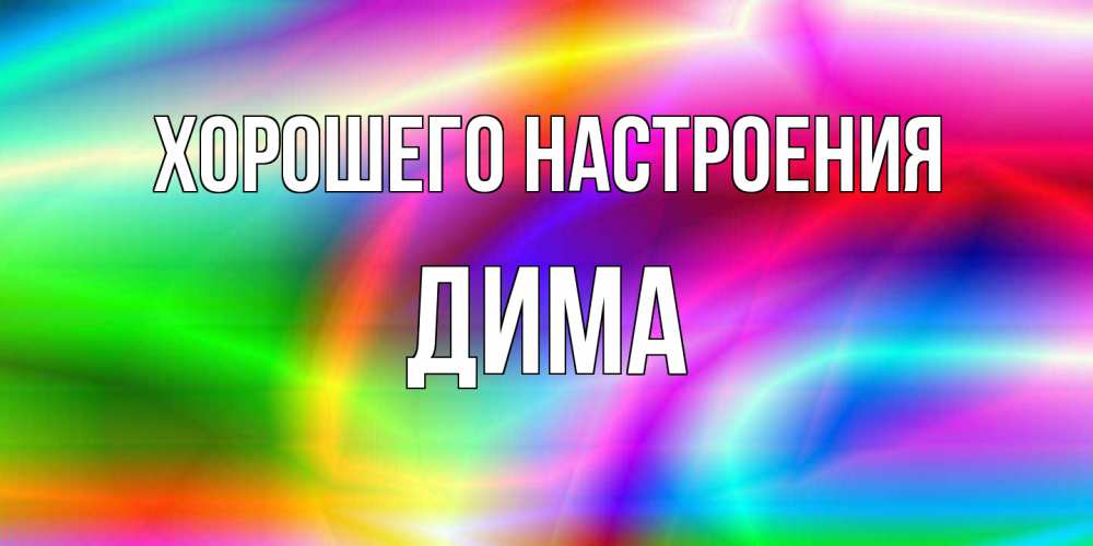 Открытка на каждый день с именем, Дима Хорошего настроения радуга Прикольная открытка с пожеланием онлайн скачать бесплатно 