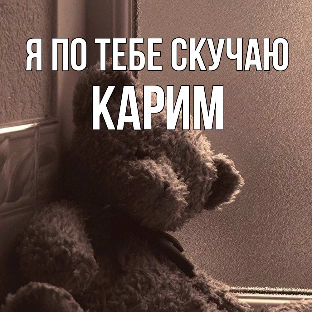 Открытка на каждый день с именем, Карим Я по тебе скучаю скучаем тут Прикольная открытка с пожеланием онлайн скачать бесплатно 