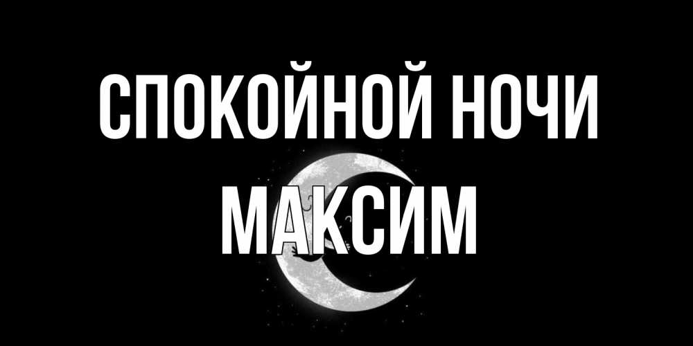 Открытка на каждый день с именем, Максим Спокойной ночи месяц Прикольная открытка с пожеланием онлайн скачать бесплатно 