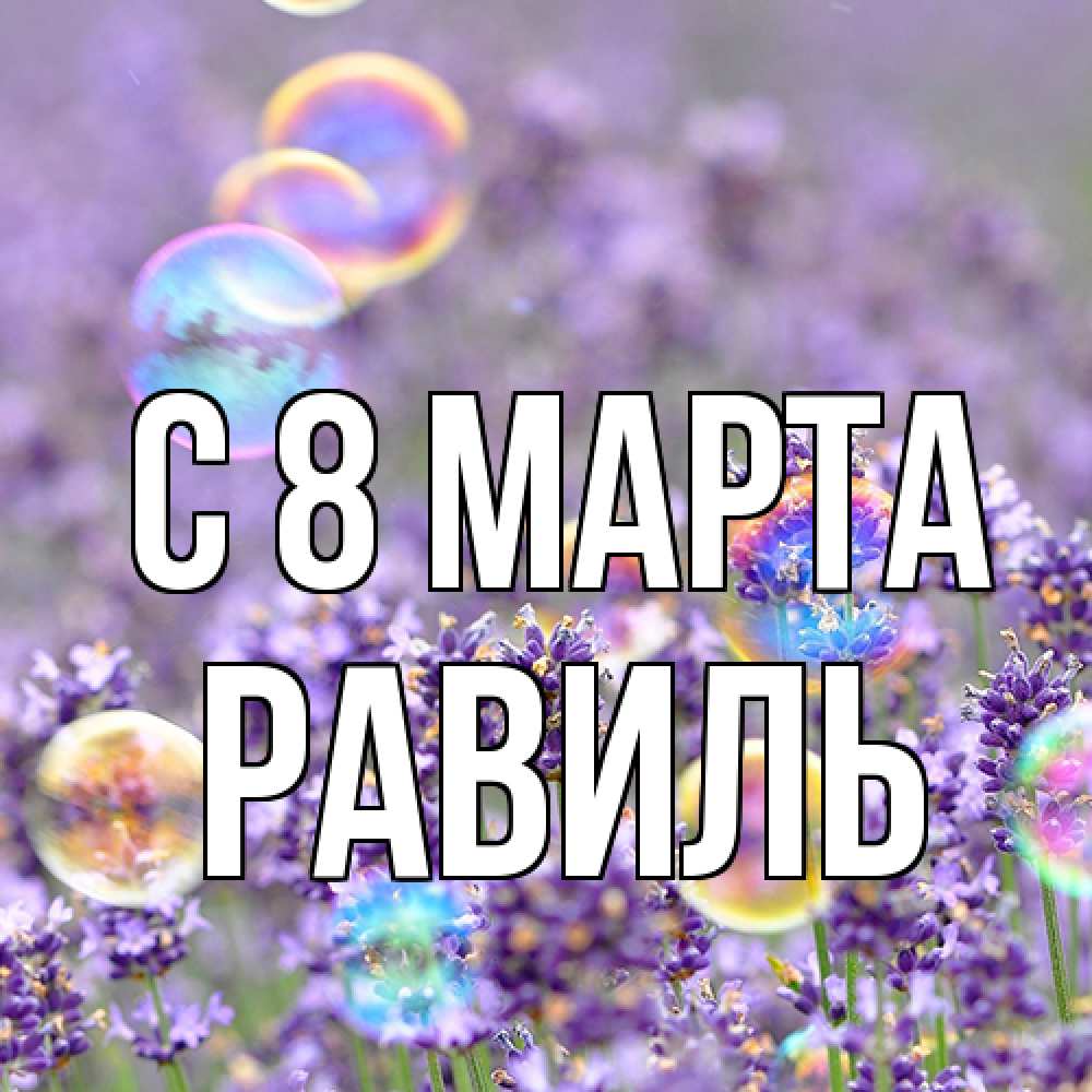 Открытка на каждый день с именем, Равиль C 8 МАРТА цветы Прикольная открытка с пожеланием онлайн скачать бесплатно 