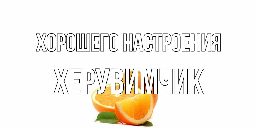 Открытка на каждый день с именем, Хеpувимчик Хорошего настроения мандарин Прикольная открытка с пожеланием онлайн скачать бесплатно 