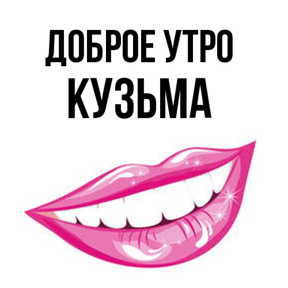 Открытка на каждый день с именем, Кузьма Доброе утро розовые губы и белые зубы Прикольная открытка с пожеланием онлайн скачать бесплатно 