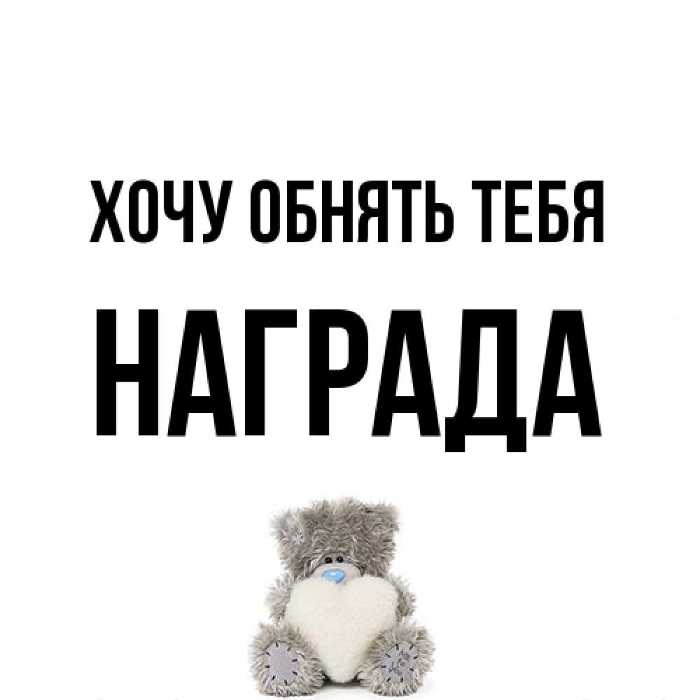 Открытка на каждый день с именем, Награда Хочу обнять тебя медвежонок с сердечком белого цвета Прикольная открытка с пожеланием онлайн скачать бесплатно 