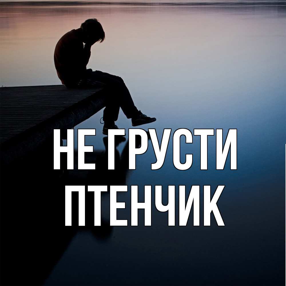 Открытка на каждый день с именем, Птенчик Не грусти печаль Прикольная открытка с пожеланием онлайн скачать бесплатно 