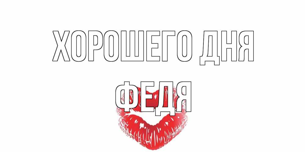Открытка на каждый день с именем, Федя Хорошего дня Поцелуй Прикольная открытка с пожеланием онлайн скачать бесплатно 
