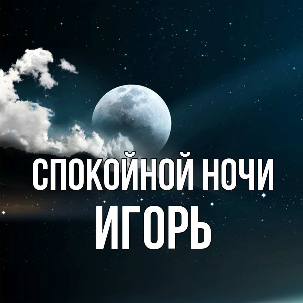 Открытка на каждый день с именем, Игорь Спокойной ночи облака в лунном свете Прикольная открытка с пожеланием онлайн скачать бесплатно 