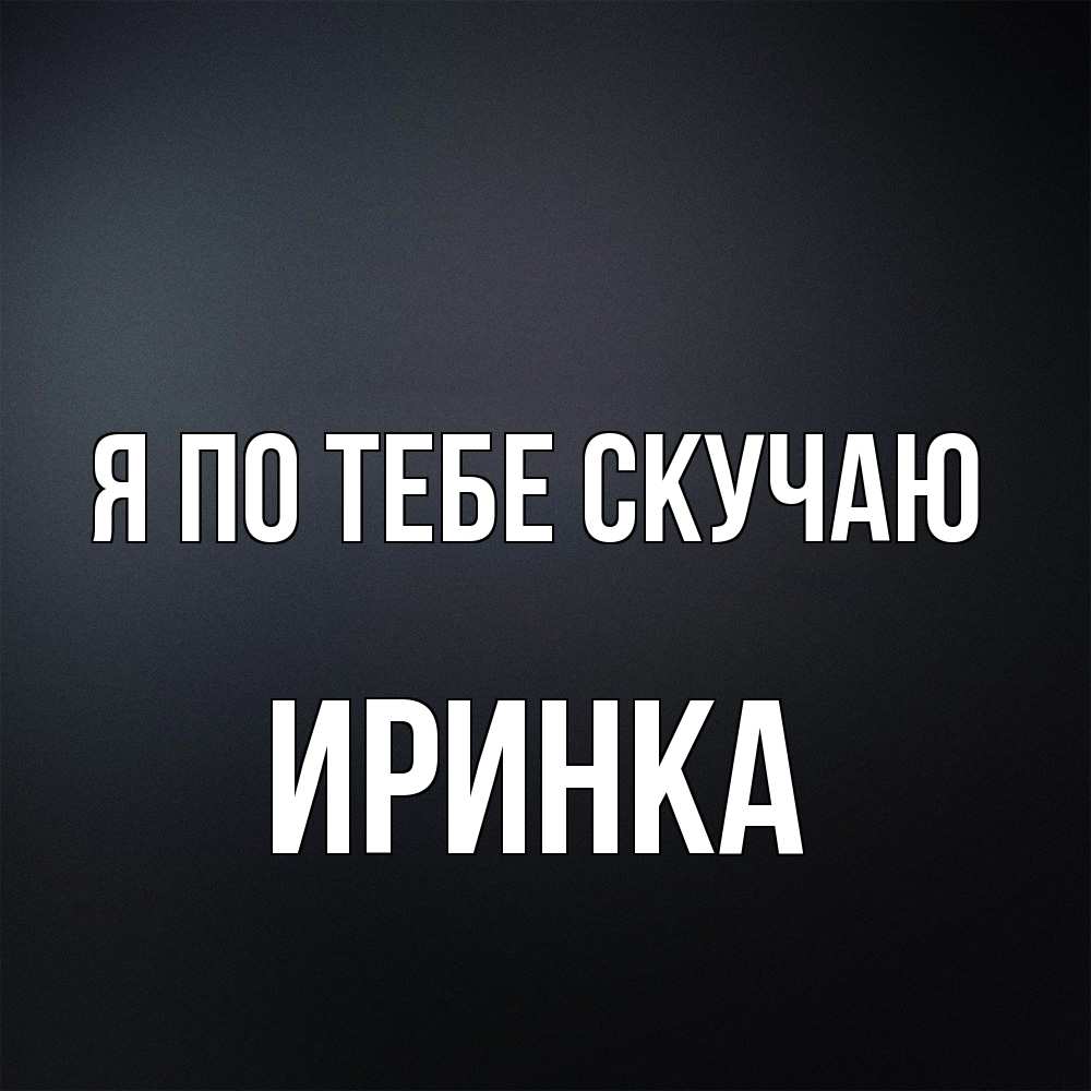 Открытка на каждый день с именем, Иринка Я по тебе скучаю с подписью Прикольная открытка с пожеланием онлайн скачать бесплатно 