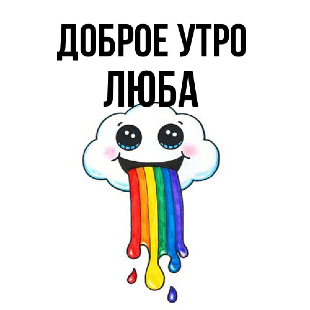 Открытка на каждый день с именем, Люба Доброе утро утречко Прикольная открытка с пожеланием онлайн скачать бесплатно 