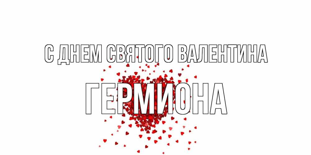 Открытка на каждый день с именем, Гермиона С днем Святого Валентина валентинка на 14 февраля из лепестков роз в виде сердца Прикольная открытка с пожеланием онлайн скачать бесплатно 