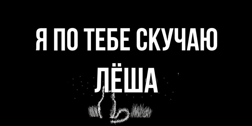 Открытка на каждый день с именем, Лёша Я по тебе скучаю кот Прикольная открытка с пожеланием онлайн скачать бесплатно 