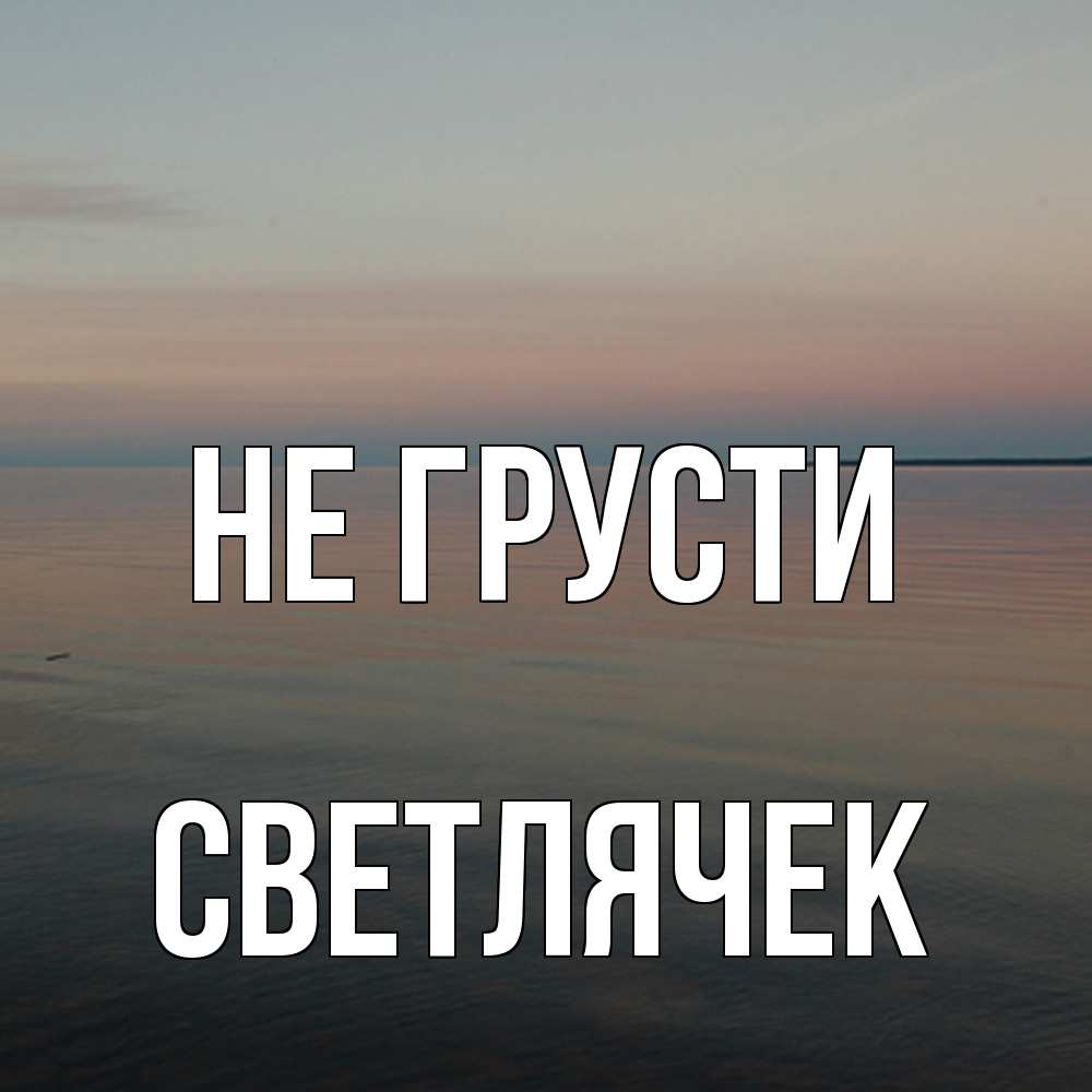 Открытка на каждый день с именем, Светлячек Не грусти водная гладь Прикольная открытка с пожеланием онлайн скачать бесплатно 