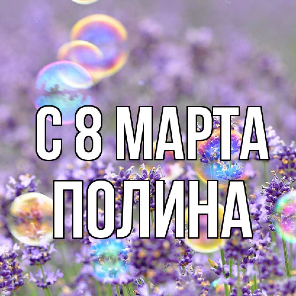 Открытка на каждый день с именем, полина C 8 МАРТА цветы Прикольная открытка с пожеланием онлайн скачать бесплатно 