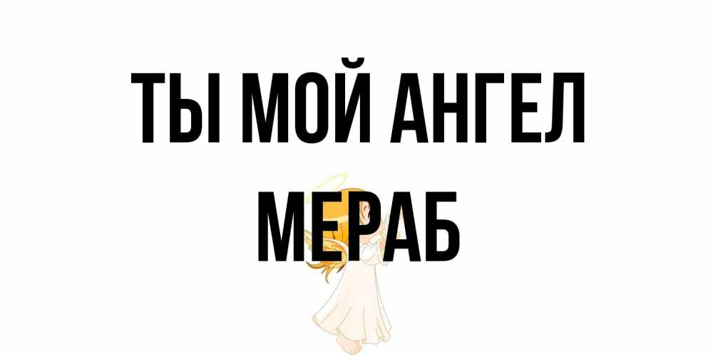 Открытка на каждый день с именем, Мераб Ты мой ангел ангел, девочка Прикольная открытка с пожеланием онлайн скачать бесплатно 