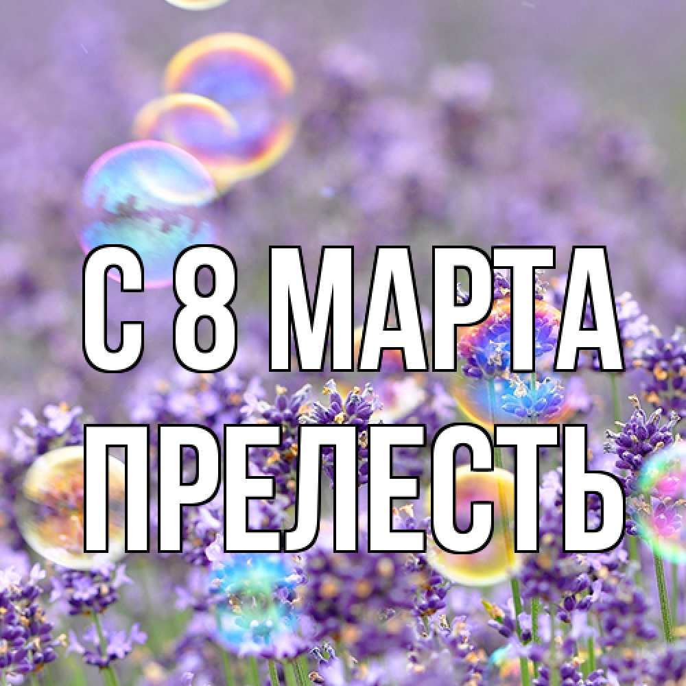 Открытка на каждый день с именем, прелесть C 8 МАРТА цветы Прикольная открытка с пожеланием онлайн скачать бесплатно 