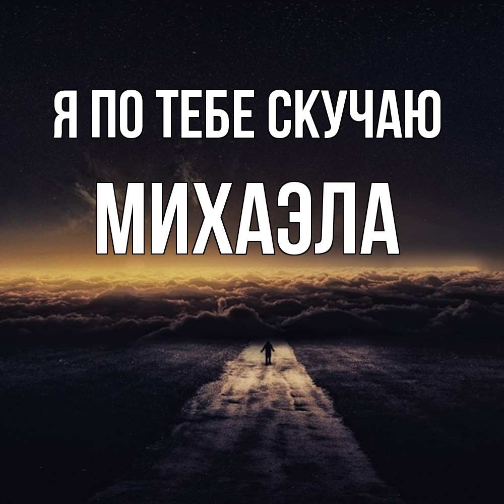 Открытка на каждый день с именем, Михаэла Я по тебе скучаю идем Прикольная открытка с пожеланием онлайн скачать бесплатно 