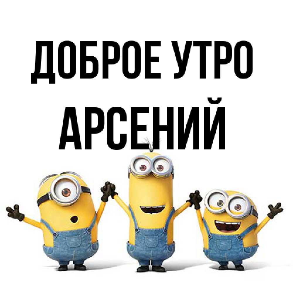 Открытка на каждый день с именем, Арсений Доброе утро бодренького утра Прикольная открытка с пожеланием онлайн скачать бесплатно 