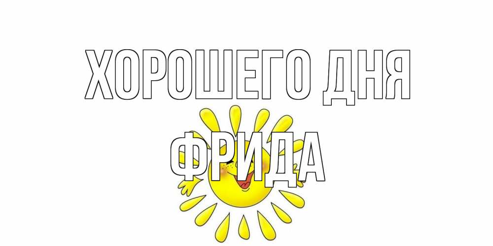 Открытка на каждый день с именем, Фрида Хорошего дня открытка на каждый день Прикольная открытка с пожеланием онлайн скачать бесплатно 