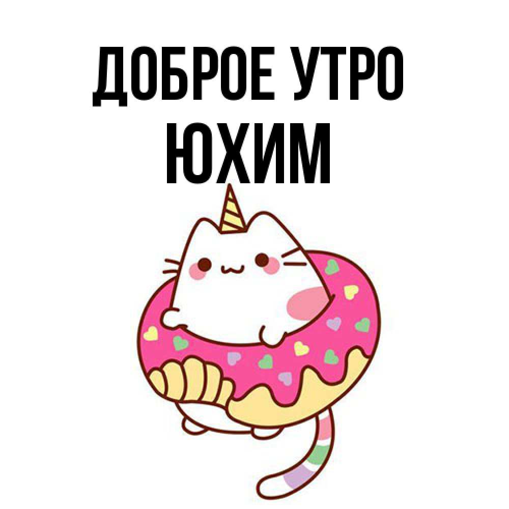 Открытка на каждый день с именем, Юхим Доброе утро кот в бублике Прикольная открытка с пожеланием онлайн скачать бесплатно 