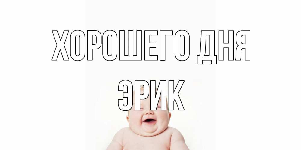 Открытка на каждый день с именем, Эрик Хорошего дня открытка для поднятия настроения Прикольная открытка с пожеланием онлайн скачать бесплатно 