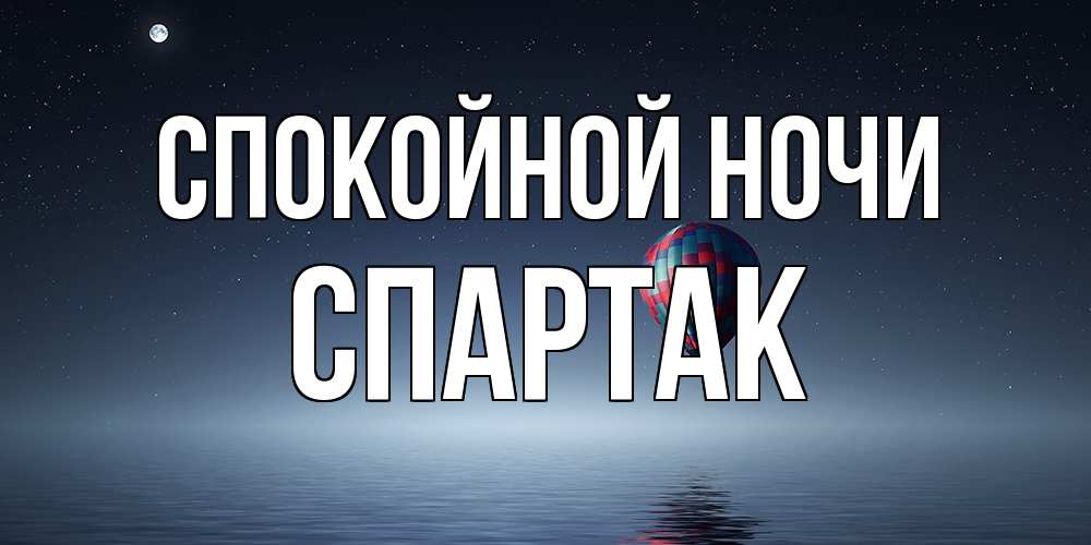 Открытка на каждый день с именем, Спартак Спокойной ночи ночная открытка Прикольная открытка с пожеланием онлайн скачать бесплатно 