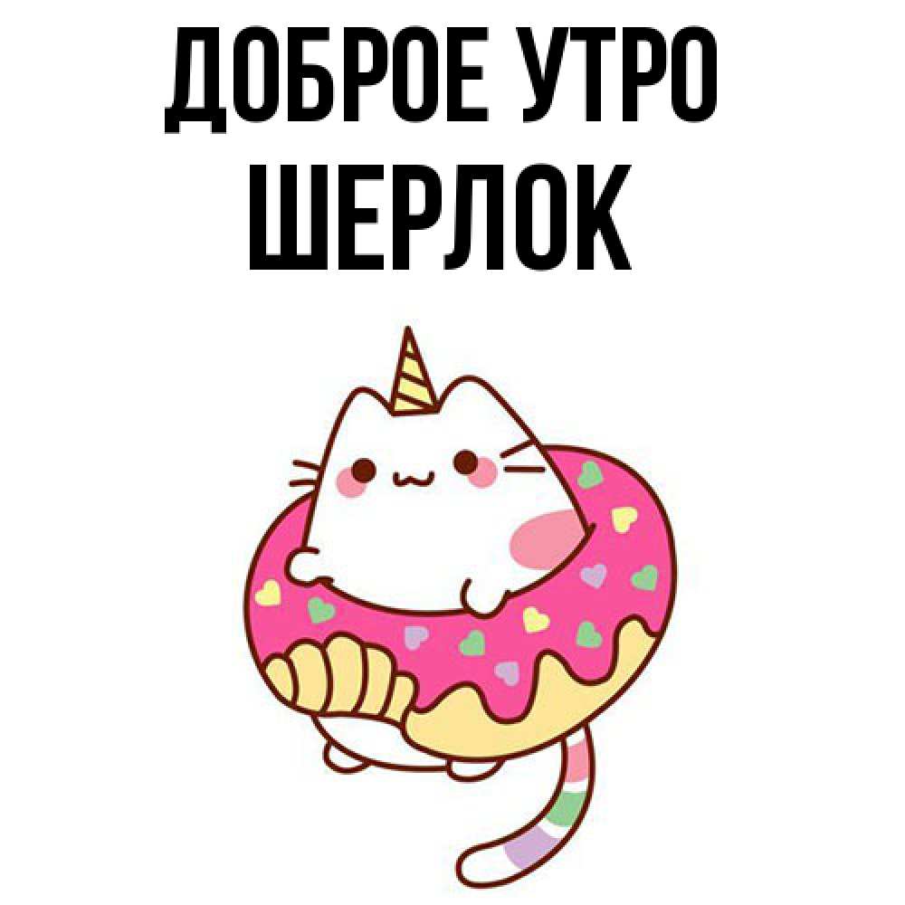 Открытка на каждый день с именем, Шерлок Доброе утро кот в бублике Прикольная открытка с пожеланием онлайн скачать бесплатно 