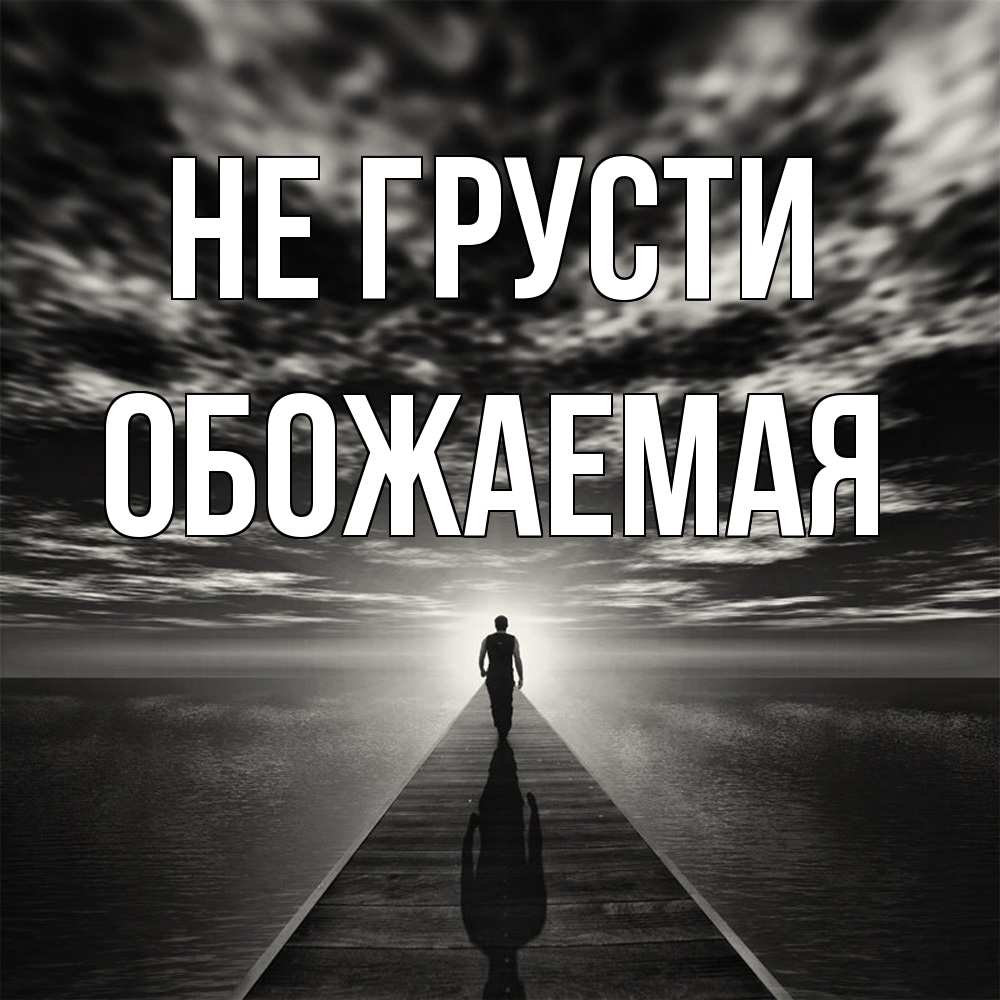 Открытка на каждый день с именем, обожаемая Не грусти человек Прикольная открытка с пожеланием онлайн скачать бесплатно 
