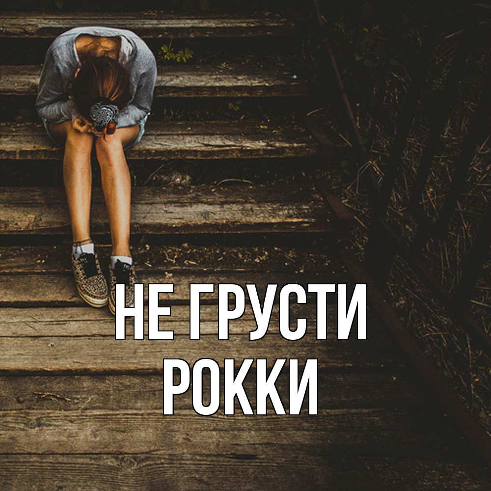 Открытка на каждый день с именем, Рокки Не грусти девушка сидит на деревянных ступеньках Прикольная открытка с пожеланием онлайн скачать бесплатно 