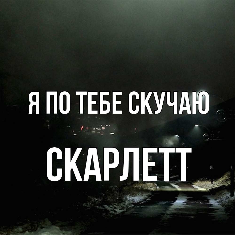 Открытка на каждый день с именем, Скарлетт Я по тебе скучаю окраина города Прикольная открытка с пожеланием онлайн скачать бесплатно 