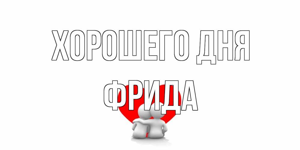 Открытка на каждый день с именем, Фрида Хорошего дня Сердце Прикольная открытка с пожеланием онлайн скачать бесплатно 