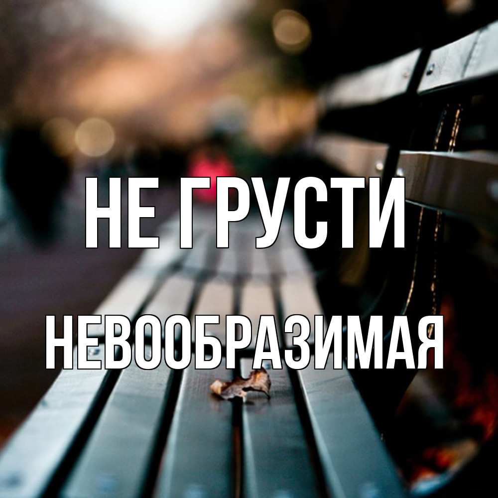 Открытка на каждый день с именем, Невообразимая Не грусти размытый фон Прикольная открытка с пожеланием онлайн скачать бесплатно 