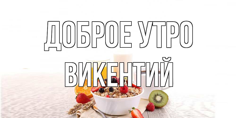 Открытка на каждый день с именем, Викентий Доброе утро открытка с пожеланием добрейшего утречка Прикольная открытка с пожеланием онлайн скачать бесплатно 