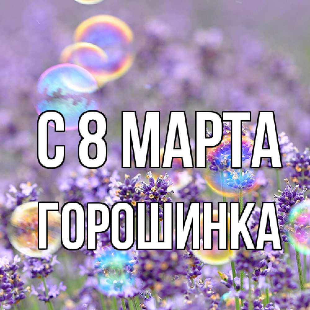 Открытка на каждый день с именем, горошинка C 8 МАРТА цветы Прикольная открытка с пожеланием онлайн скачать бесплатно 